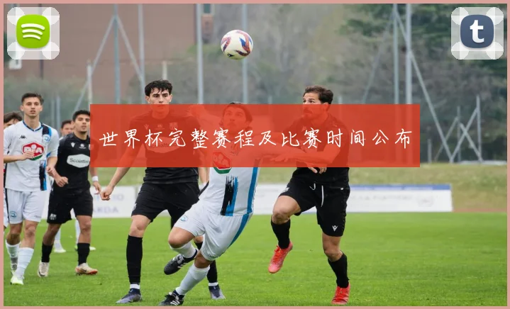 世界杯完整赛程及比赛时间公布