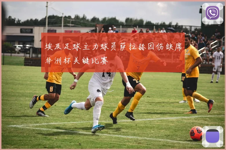 埃及足球主力球员萨拉赫因伤缺席非洲杯关键比赛