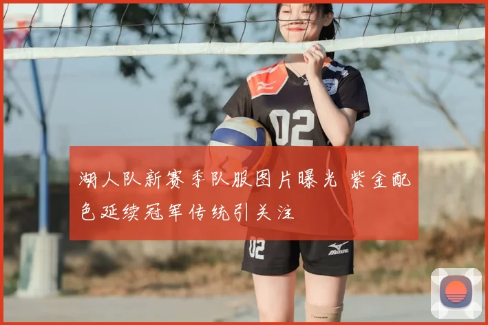 湖人队新赛季队服图片曝光 紫金配色延续冠军传统引关注