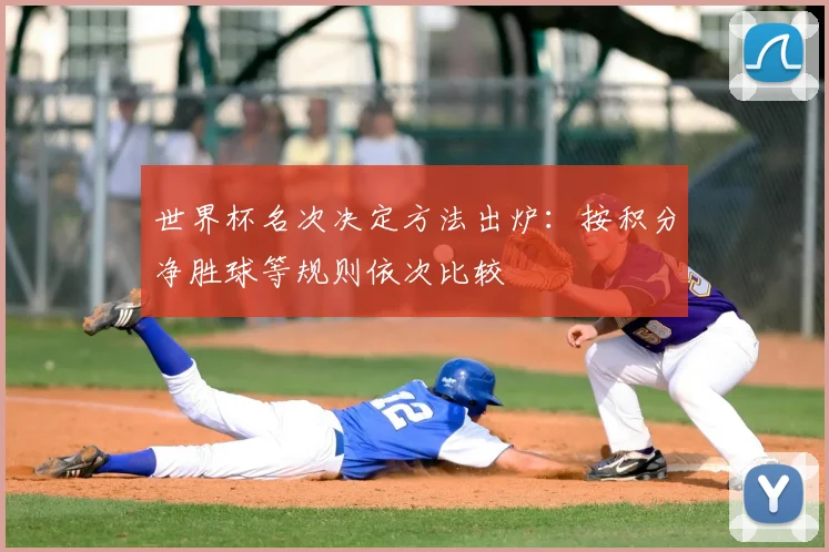 世界杯名次决定方法出炉：按积分净胜球等规则依次比较