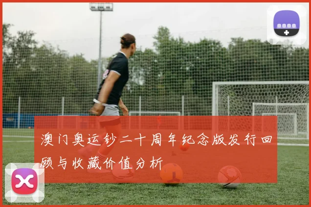 澳门奥运钞二十周年纪念版发行回顾与收藏价值分析