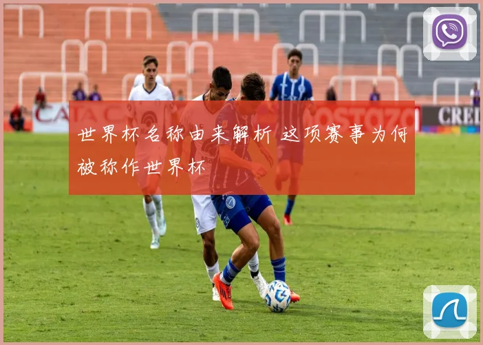 世界杯名称由来解析 这项赛事为何被称作世界杯