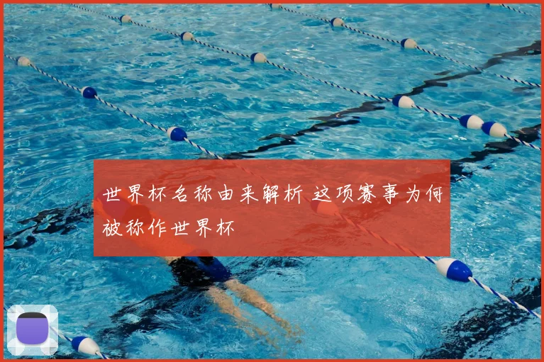 世界杯名称由来解析 这项赛事为何被称作世界杯