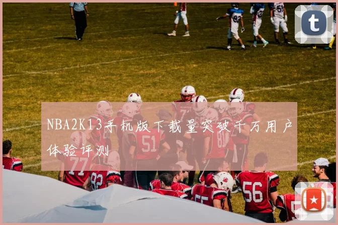 NBA2K13手机版下载量突破千万用户体验评测