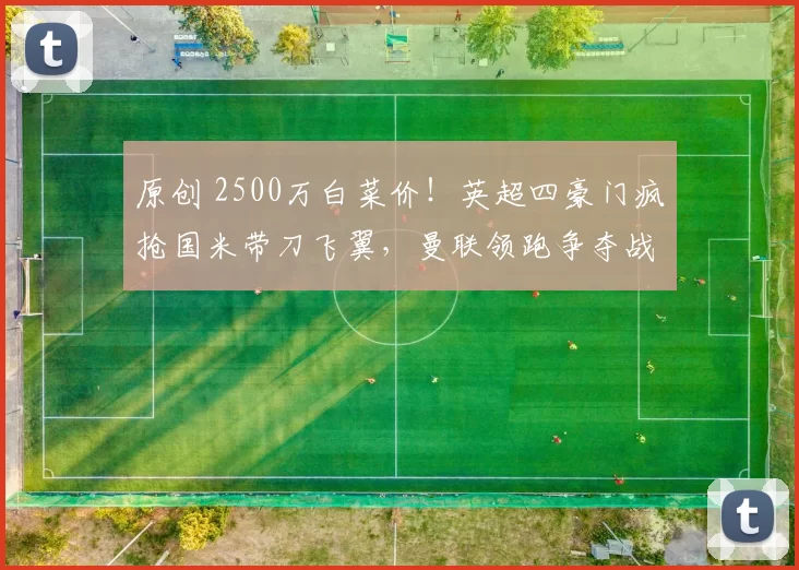 原创 2500万白菜价！英超四豪门疯抢国米带刀飞翼，曼联领跑争夺战