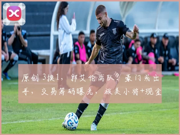 原创 3换1,郭艾伦离队?豪门或出手,交易筹码曝光,旅美小将+现金