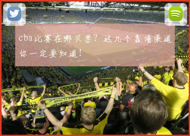 cba比赛在哪买票?这几个靠谱渠道你一定要知道!