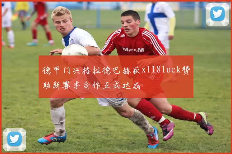 德甲门兴格拉德巴赫获xl18luck赞助新赛季合作正式达成