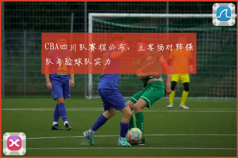 CBA四川队赛程公布，主客场对阵强队考验球队实力