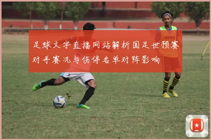 足球文字直播网站解析国足世预赛对手赛况与伤停名单对阵影响