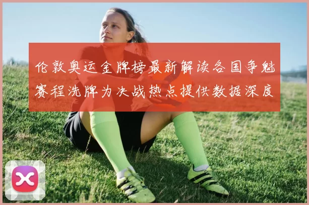 伦敦奥运金牌榜最新解读各国争魁赛程洗牌为决战热点提供数据深度