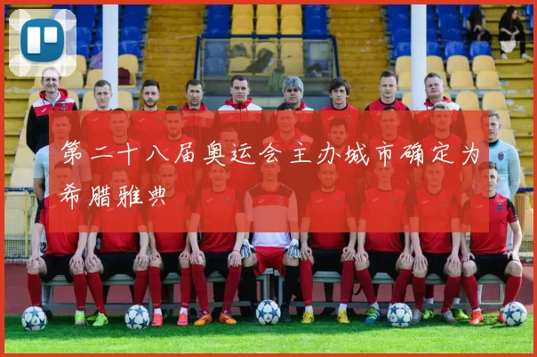 第二十八届奥运会主办城市确定为希腊雅典