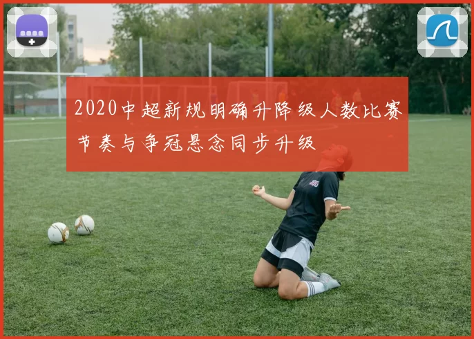 2020中超新规明确升降级人数比赛节奏与争冠悬念同步升级