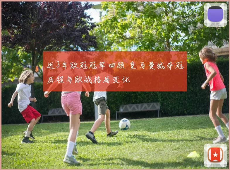 近3年欧冠冠军回顾 皇马曼城夺冠历程与欧战格局变化