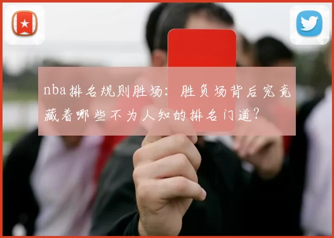 nba排名规则胜场:胜负场背后究竟藏着哪些不为人知的排名门道?