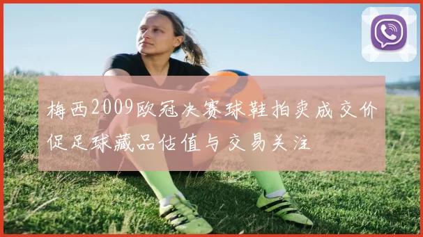 梅西2009欧冠决赛球鞋拍卖成交价促足球藏品估值与交易关注