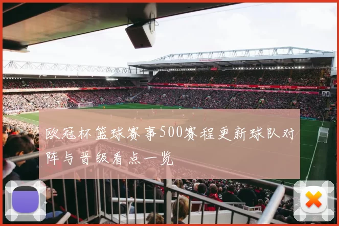 欧冠杯篮球赛事500赛程更新球队对阵与晋级看点一览