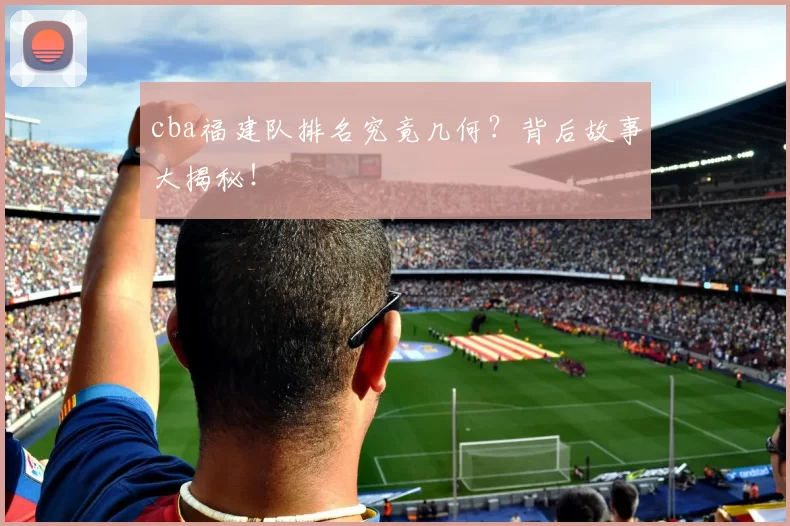 cba福建队排名究竟几何?背后故事大揭秘!