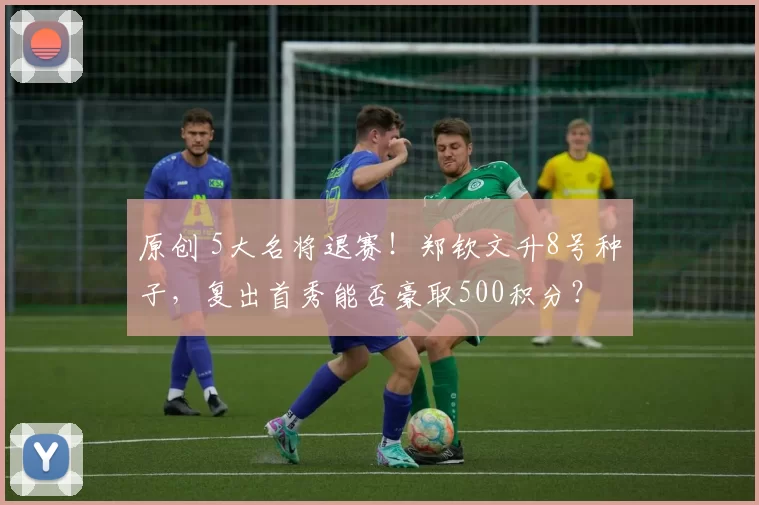 原创 5大名将退赛！郑钦文升8号种子，复出首秀能否豪取500积分？