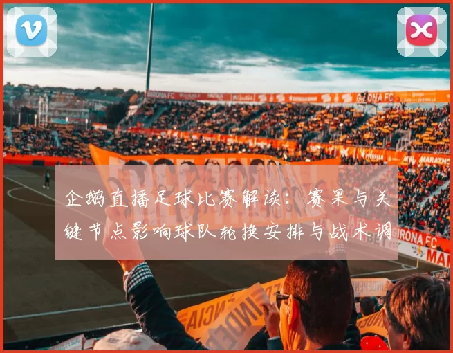 企鹅直播足球比赛解读：赛果与关键节点影响球队轮换安排与战术调整