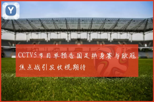 CCTV5节目单预告国足热身赛与欧冠焦点战引发收视期待