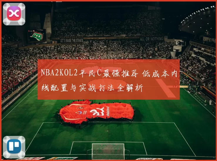 NBA2KOL2平民C最强推荐 低成本内线配置与实战打法全解析