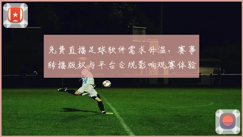 免费直播足球软件需求升温，赛事转播版权与平台合规影响观赛体验