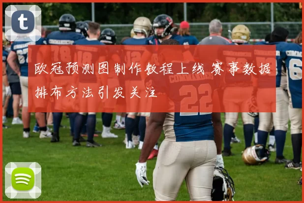 欧冠预测图制作教程上线 赛事数据排布方法引发关注