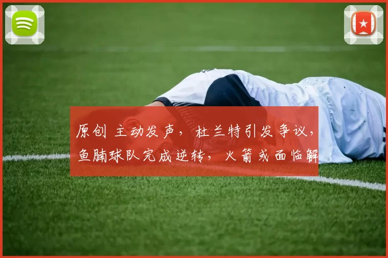 原创 主动发声，杜兰特引发争议，鱼腩球队完成逆转，火箭或面临解体！