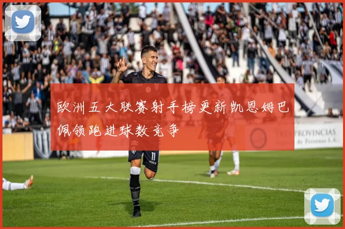欧洲五大联赛射手榜更新凯恩姆巴佩领跑进球数竞争