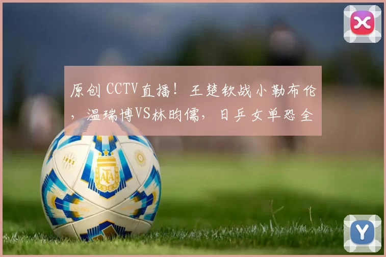 原创 CCTV直播！王楚钦战小勒布伦，温瑞博VS林昀儒，日乒女单恐全军覆没！4月3日赛程出炉！