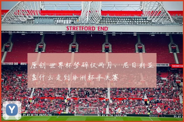 原创 世界杯梦碎仅两月，尼日利亚靠什么走到非洲杯半决赛