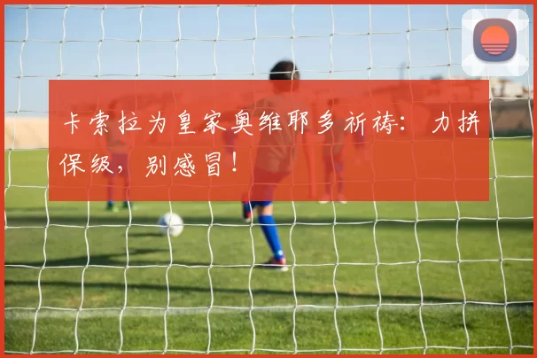 卡索拉为皇家奥维耶多祈祷：力拼保级，别感冒！