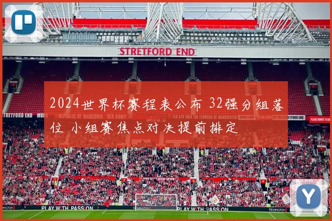 2024世界杯赛程表公布 32强分组落位 小组赛焦点对决提前排定