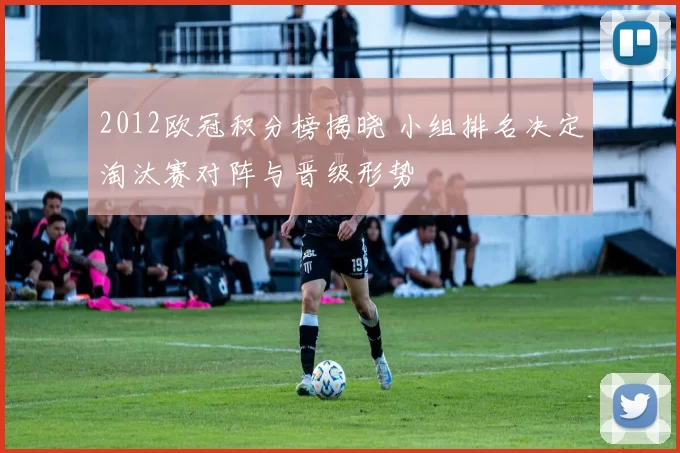 2012欧冠积分榜揭晓 小组排名决定淘汰赛对阵与晋级形势