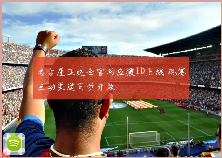 名古屋亚运会官网应援ID上线 观赛互动渠道同步开放