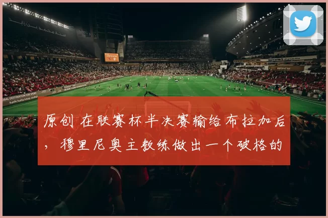 原创 在联赛杯半决赛输给布拉加后,穆里尼奥主教练做出一个破格的决定