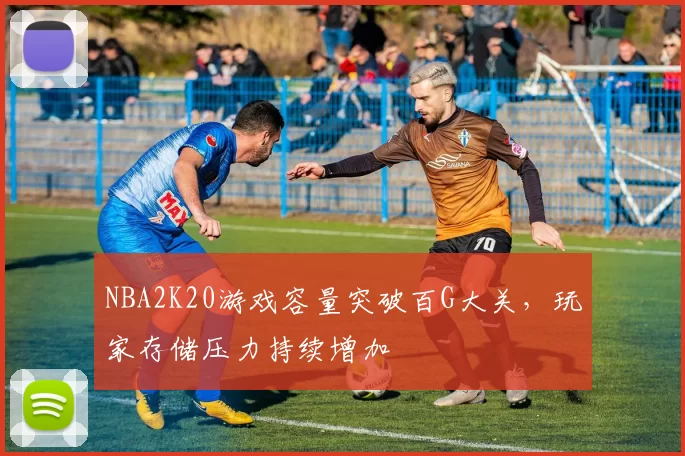 NBA2K20游戏容量突破百G大关，玩家存储压力持续增加